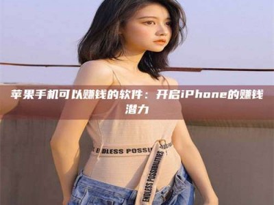 兰州苹果手机可以赚钱的软件：开启iPhone的赚钱潜力